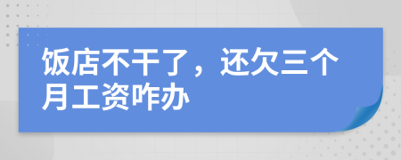 饭店不干了，还欠三个月工资咋办