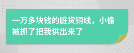 一万多块钱的脏货铜线，小偷被抓了把我供出来了