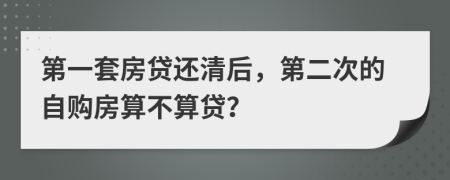 第一套房贷还清后，第二次的自购房算不算贷？