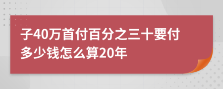 子40万首付百分之三十要付多少钱怎么算20年