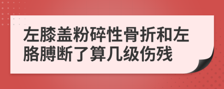 左膝盖粉碎性骨折和左胳膊断了算几级伤残