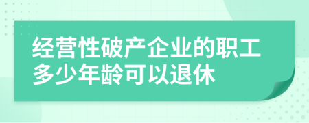 经营性破产企业的职工多少年龄可以退休