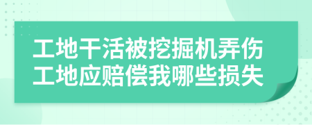 工地干活被挖掘机弄伤工地应赔偿我哪些损失