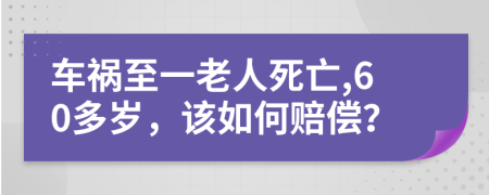 车祸至一老人死亡,60多岁，该如何赔偿？