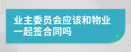 业主委员会应该和物业一起签合同吗