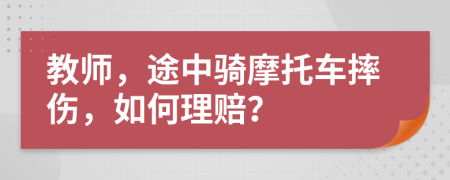 教师，途中骑摩托车摔伤，如何理赔？