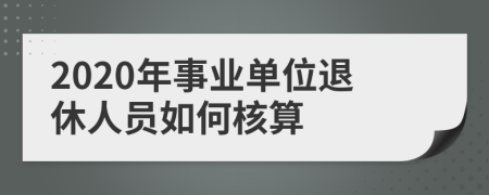 2020年事业单位退休人员如何核算