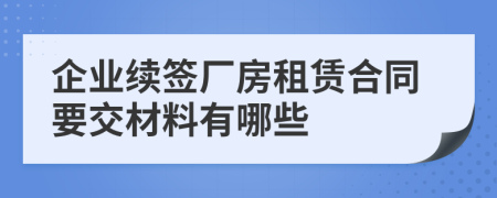 企业续签厂房租赁合同要交材料有哪些