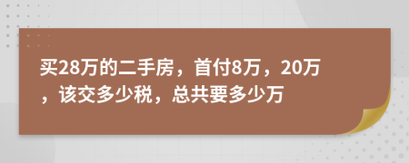 买28万的二手房，首付8万，20万，该交多少税，总共要多少万