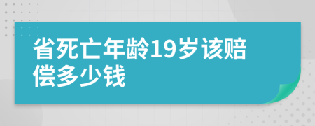 省死亡年龄19岁该赔偿多少钱