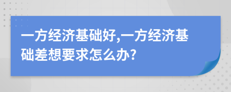 一方经济基础好,一方经济基础差想要求怎么办?