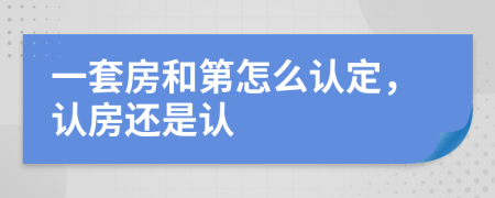 一套房和第怎么认定，认房还是认