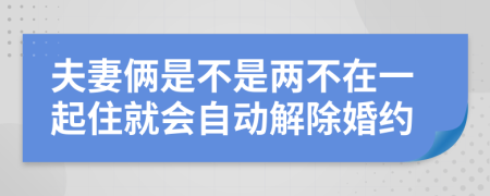 夫妻俩是不是两不在一起住就会自动解除婚约