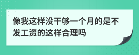 像我这样没干够一个月的是不发工资的这样合理吗