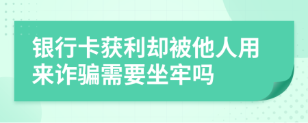 银行卡获利却被他人用来诈骗需要坐牢吗