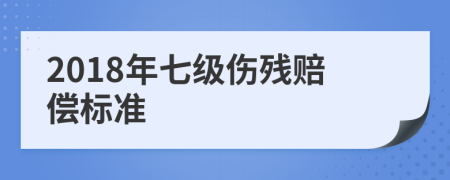 2018年七级伤残赔偿标准