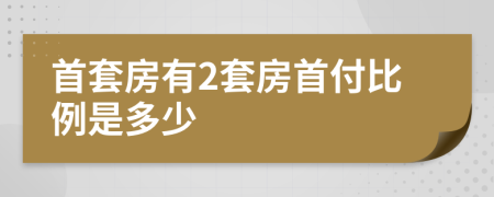 首套房有2套房首付比例是多少