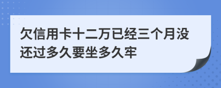 欠信用卡十二万已经三个月没还过多久要坐多久牢