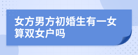 女方男方初婚生有一女算双女户吗