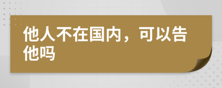 他人不在国内，可以告他吗