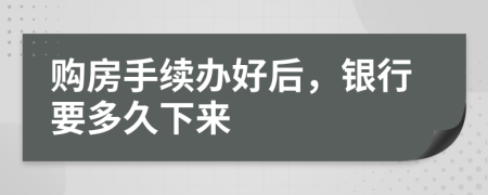 购房手续办好后，银行要多久下来