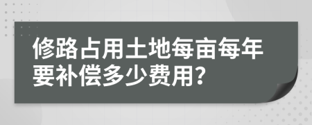 修路占用土地每亩每年要补偿多少费用？