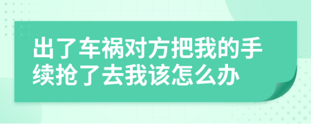 出了车祸对方把我的手续抢了去我该怎么办