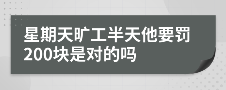 星期天旷工半天他要罚200块是对的吗