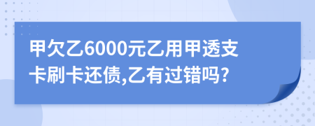 甲欠乙6000元乙用甲透支卡刷卡还债,乙有过错吗?