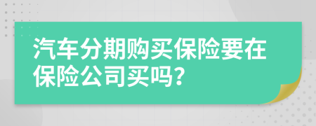 汽车分期购买保险要在保险公司买吗？