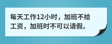 每天工作12小时，加班不给工资，加班时不可以请假。