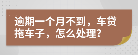 逾期一个月不到，车贷拖车子，怎么处理？