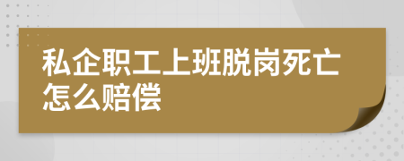 私企职工上班脱岗死亡怎么赔偿