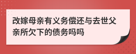 改嫁母亲有义务偿还与去世父亲所欠下的债务吗吗