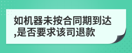 如机器未按合同期到达,是否要求该司退款