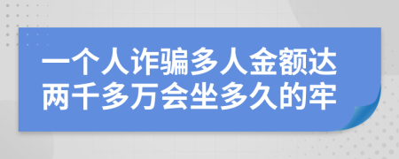 一个人诈骗多人金额达两千多万会坐多久的牢