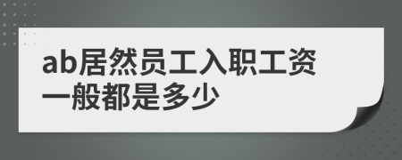 ab居然员工入职工资一般都是多少