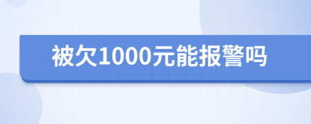 被欠1000元能报警吗