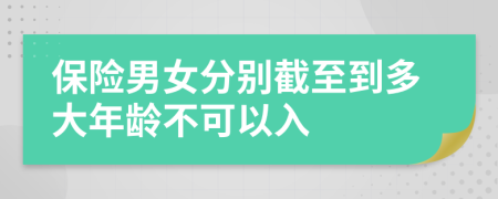 保险男女分别截至到多大年龄不可以入
