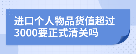 进口个人物品货值超过3000要正式清关吗