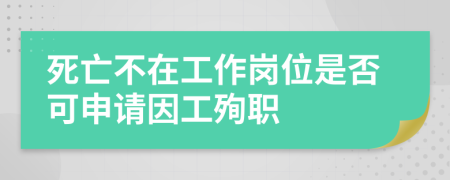 死亡不在工作岗位是否可申请因工殉职