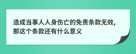 造成当事人人身伤亡的免责条款无效,那这个条款还有什么意义