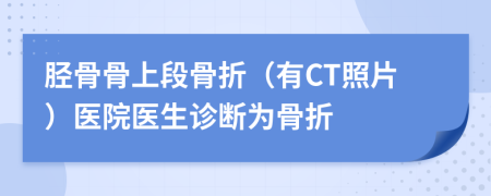 胫骨骨上段骨折（有CT照片）医院医生诊断为骨折