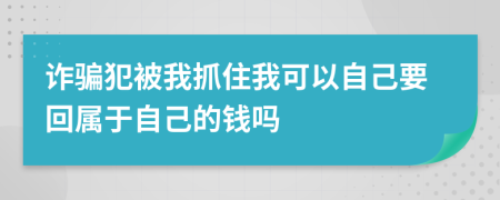 诈骗犯被我抓住我可以自己要回属于自己的钱吗