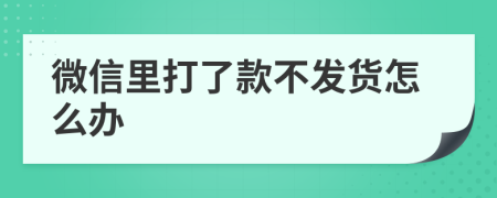 微信里打了款不发货怎么办