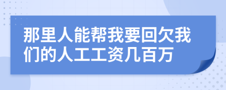 那里人能帮我要回欠我们的人工工资几百万