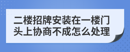 二楼招牌安装在一楼门头上协商不成怎么处理