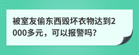 被室友偷东西毁坏衣物达到2000多元，可以报警吗？