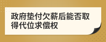 政府垫付欠薪后能否取得代位求偿权