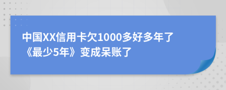 中国XX信用卡欠1000多好多年了《最少5年》变成呆账了